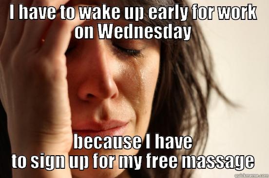 I HAVE TO WAKE UP EARLY FOR WORK ON WEDNESDAY BECAUSE I HAVE TO SIGN UP FOR MY FREE MASSAGE First World Problems