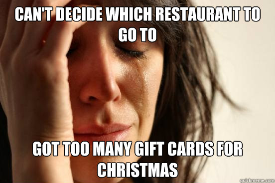 can't decide which restaurant to go to got too many gift cards for christmas  First World Problems