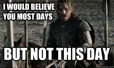 i would believe you most days  But not this day - i would believe you most days  But not this day  Not This Day Aragorn