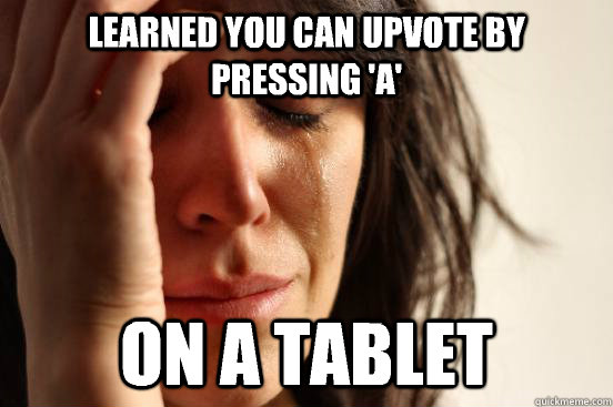 Learned you can upvote by pressing 'A' On a tablet - Learned you can upvote by pressing 'A' On a tablet  First World Problems