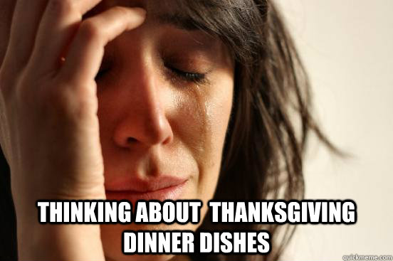 thinking about  thanksgiving dinner dishes   First World Problems