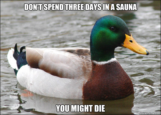 Don't spend three days in a sauna You might die  Actual Advice Mallard