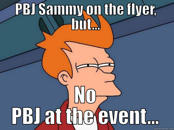 PBJ SAMMY ON THE FLYER, BUT... NO PBJ AT THE EVENT... Futurama Fry