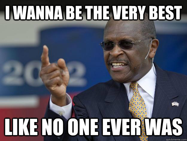 I wanna be the very best like no one ever was - I wanna be the very best like no one ever was  Herman Cain Cant Prove