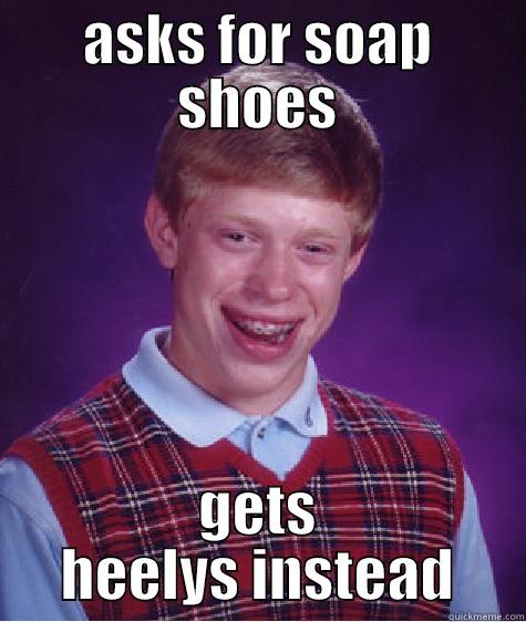 ASKS FOR SOAP SHOES GETS HEELYS INSTEAD Bad Luck Brian
