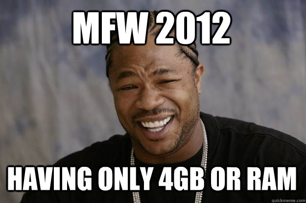 MFW 2012 having only 4GB or RAM - MFW 2012 having only 4GB or RAM  Xzibit meme