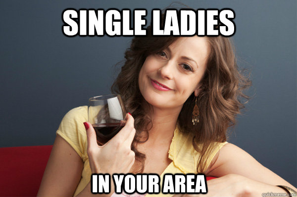 Single ladies in your area  Forever Resentful Mother