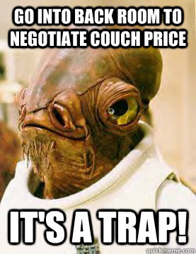 Go into back room to negotiate couch price IT'S A trap!  