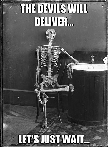 The Devils will deliver... Let's just wait...  Lets just wait
