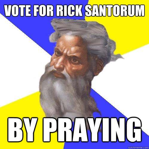 VOTE FOR RICK SANTORUM BY PRAYING  Advice God