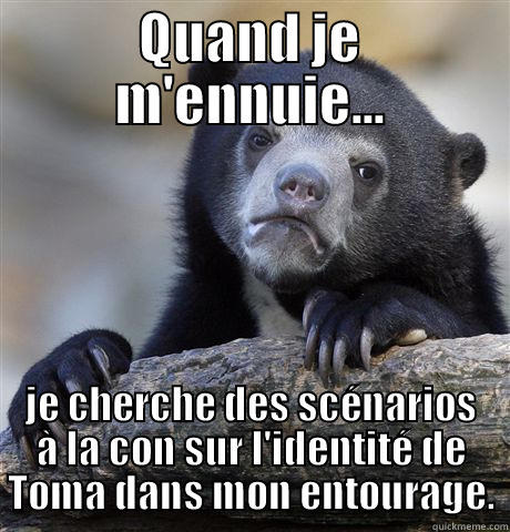 QUAND JE M'ENNUIE... JE CHERCHE DES SCÉNARIOS À LA CON SUR L'IDENTITÉ DE TOMA DANS MON ENTOURAGE. Confession Bear