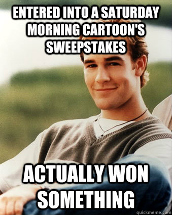 Entered into a Saturday morning cartoon's sweepstakes Actually won something  Late 90s kid advantages