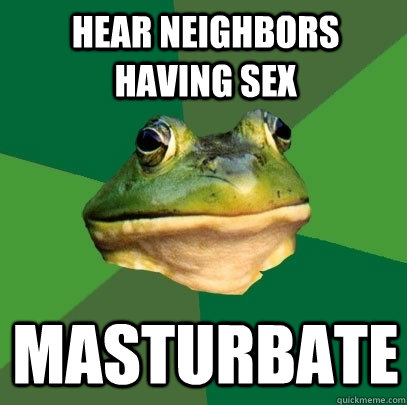 hear neighbors having sex masturbate  Foul Bachelor Frog