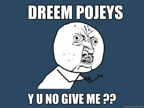 Dreem pojeys y u no give me ??  Y U No