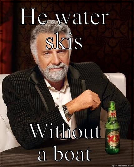 HE WATER SKIS WITHOUT A BOAT The Most Interesting Man In The World