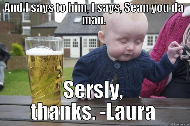 AND I SAYS TO HIM, I SAYS, SEAN YOU DA MAN. SERSLY, THANKS. -LAURA drunk baby