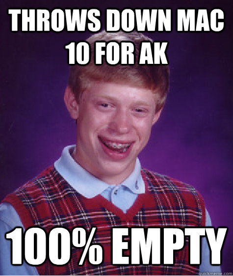 Throws down mac 10 for AK 100% empty - Throws down mac 10 for AK 100% empty  Bad Luck Brian