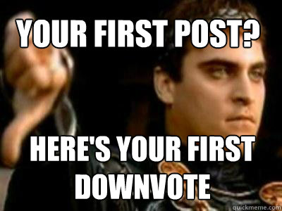 your first post? here's your first downvote  Downvoting Roman