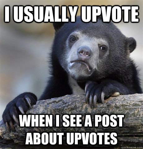 i usually upvote  when i see a post about upvotes  Confession Bear