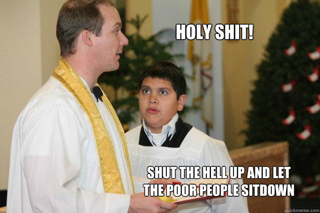 holy shit! shut the hell up and let the poor people sitdown  Altar Boy Armando