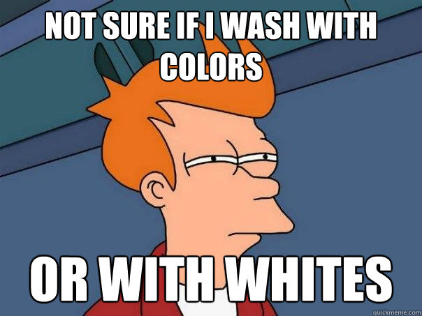 Not sure if I wash with colors Or with whites  Futurama Fry