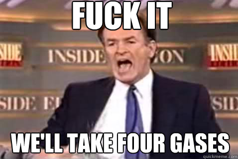 fuck it we'll take four gases  Fuck It Bill OReilly