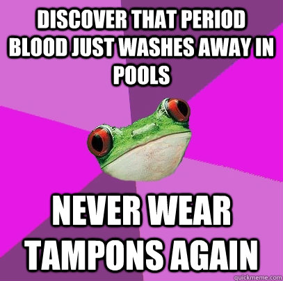discover that period blood just washes away in pools never wear tampons again - discover that period blood just washes away in pools never wear tampons again  Foul Bachelorette Frog