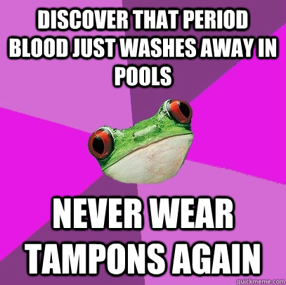 discover that period blood just washes away in pools never wear tampons again  Foul Bachelorette Frog