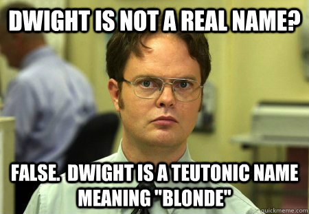 Dwight is not a real name? FALSE.  Dwight is a Teutonic name meaning 