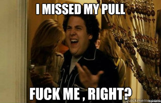 I missed my pull Fuck me , right? - I missed my pull Fuck me , right?  Misc
