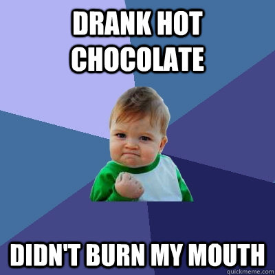 Drank Hot Chocolate  Didn't burn my mouth - Drank Hot Chocolate  Didn't burn my mouth  Success Kid