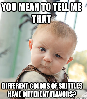 You mean to tell me that different colors of skittles have different flavors? - You mean to tell me that different colors of skittles have different flavors?  Misc