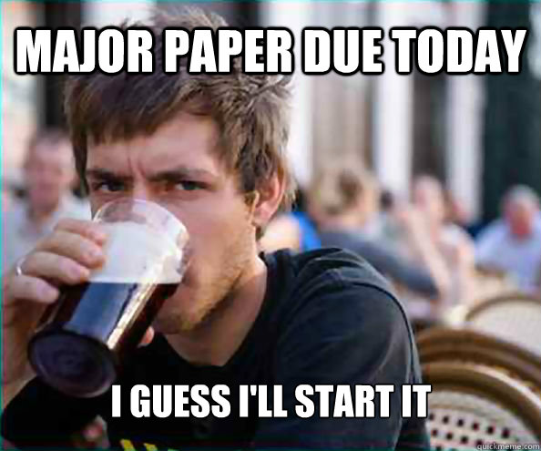 Major paper due today I guess I'll start it  Lazy College Senior