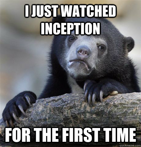 I just watched inception for the first time  Confession Bear