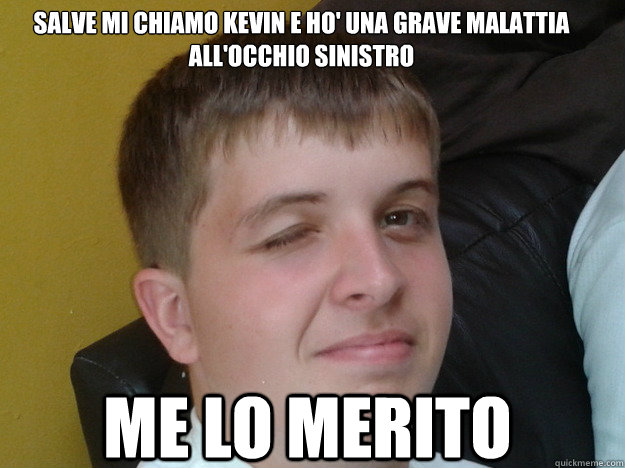 Salve mi chiamo Kevin e ho' una grave malattia
all'occhio sinistro me lo merito    Random Wink Face