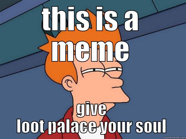 THIS IS A MEME GIVE LOOT PALACE YOUR SOUL Futurama Fry