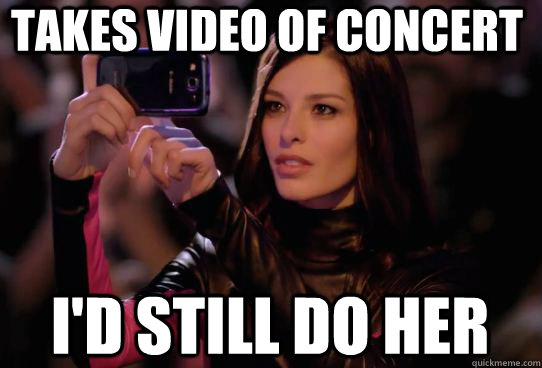 Takes video of concert I'd still do her  