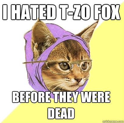 I HATED T-ZO FOX BEFORE THEY WERE DEAD  Hipster Kitty