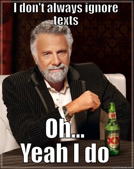 I DON'T ALWAYS IGNORE TEXTS OH... YEAH I DO The Most Interesting Man In The World