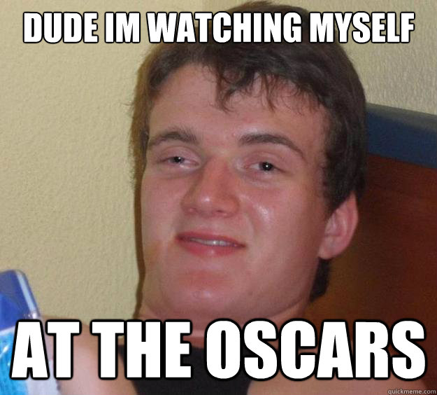 dude im watching myself at the oscars - dude im watching myself at the oscars  10 Guy