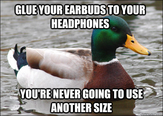 Glue your earbuds to your headphones you're never going to use another size  Actual Advice Mallard
