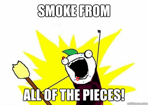 smoke from all of the pieces!   