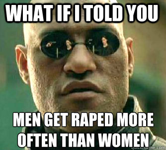 what if i told you men get raped more often than women  Matrix Morpheus