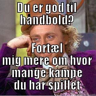 DU ER GOD TIL HÅNDBOLD? FORTÆL MIG MERE OM HVOR MANGE KAMPE DU HAR SPILLET Condescending Wonka