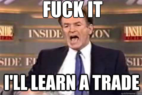 fuck it I'll learn a trade  Fuck It Bill OReilly