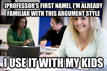 [Professor's first name], I'm already familiar with this argument style I use it with my kids  Middle-aged nontraditional college student
