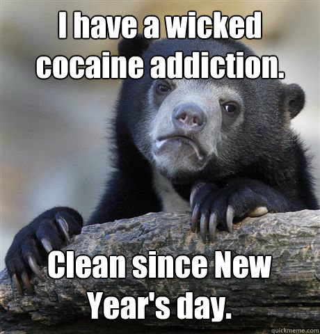 I have a wicked cocaine addiction. Clean since New Year's day.  Confession Bear