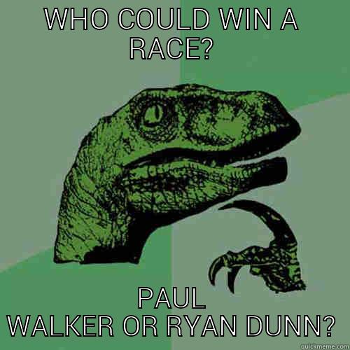 WHO COULD WIN A RACE? PAUL WALKER OR RYAN DUNN? Philosoraptor
