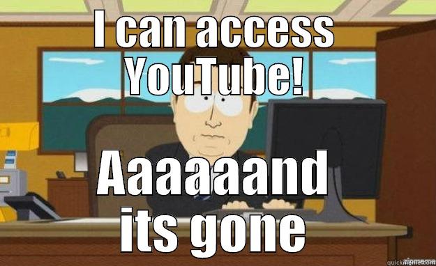 I CAN ACCESS YOUTUBE! AAAAAAND ITS GONE aaaand its gone
