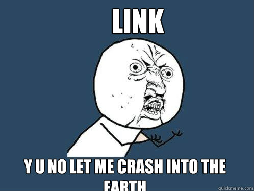 Link y u no let me crash into the earth   Y U No